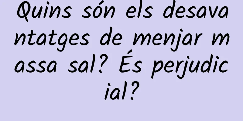 Quins són els desavantatges de menjar massa sal? És perjudicial?