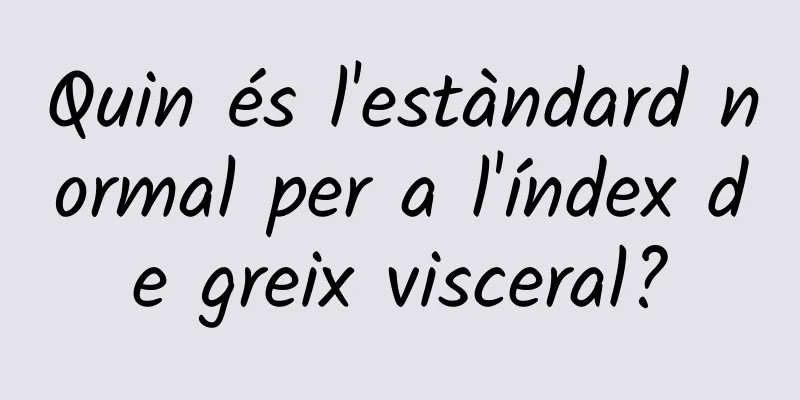 Quin és l'estàndard normal per a l'índex de greix visceral?
