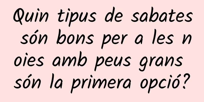 Quin tipus de sabates són bons per a les noies amb peus grans són la primera opció?