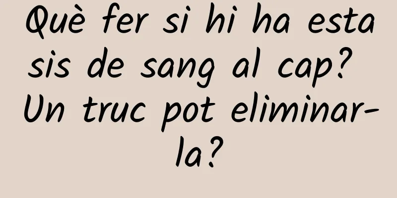 Què fer si hi ha estasis de sang al cap? Un truc pot eliminar-la?
