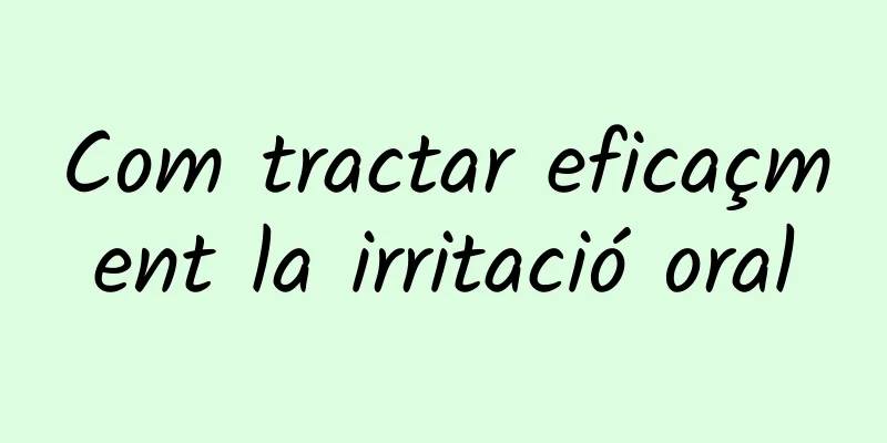 Com tractar eficaçment la irritació oral