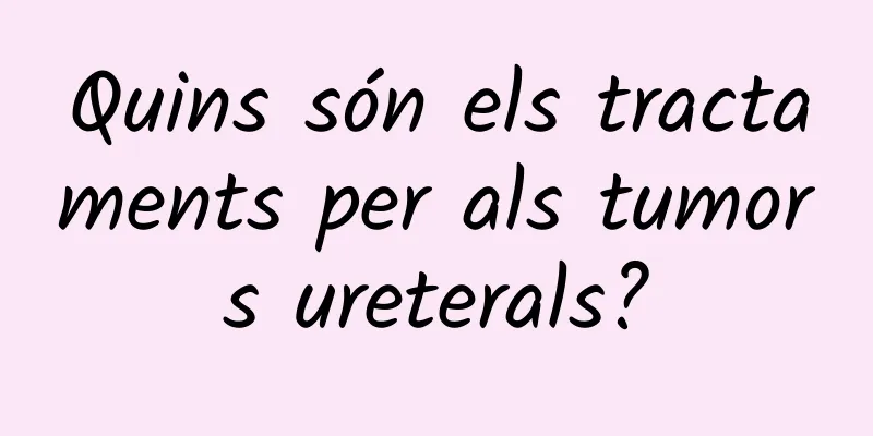 Quins són els tractaments per als tumors ureterals?