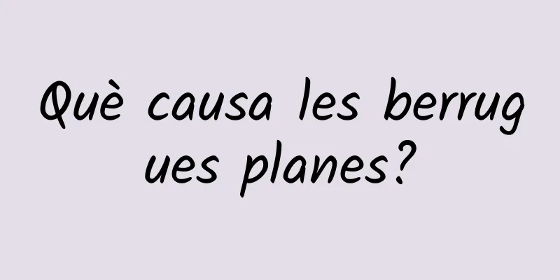 Què causa les berrugues planes?