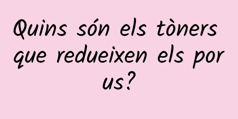 Quins són els tòners que redueixen els porus?