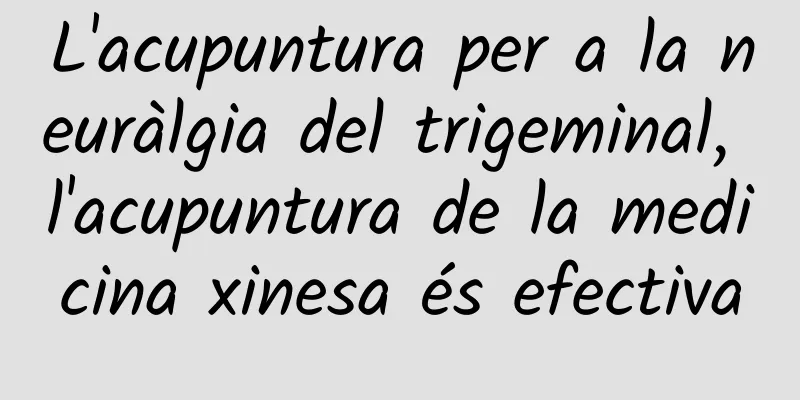 L'acupuntura per a la neuràlgia del trigeminal, l'acupuntura de la medicina xinesa és efectiva