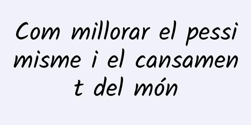Com millorar el pessimisme i el cansament del món
