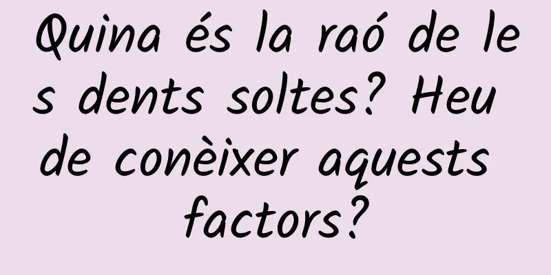 Quina és la raó de les dents soltes? Heu de conèixer aquests factors?