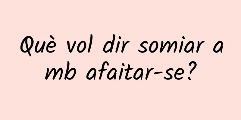 Què vol dir somiar amb afaitar-se?
