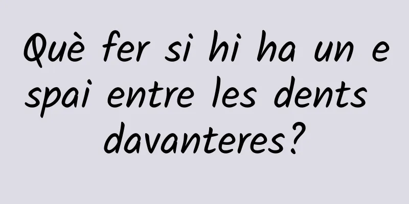 Què fer si hi ha un espai entre les dents davanteres?
