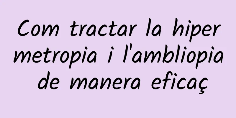 Com tractar la hipermetropia i l'ambliopia de manera eficaç