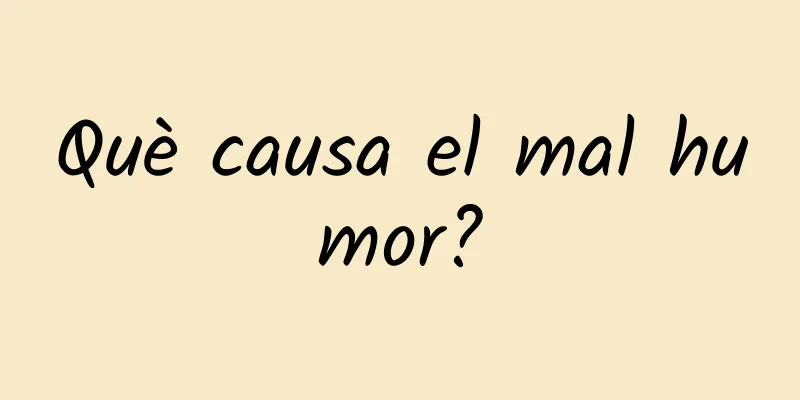 Què causa el mal humor?