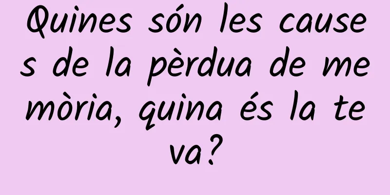 Quines són les causes de la pèrdua de memòria, quina és la teva?