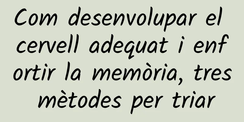 Com desenvolupar el cervell adequat i enfortir la memòria, tres mètodes per triar