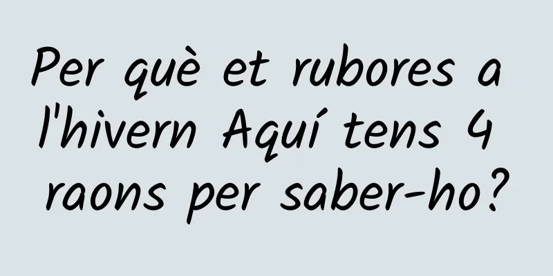 Per què et rubores a l'hivern Aquí tens 4 raons per saber-ho?
