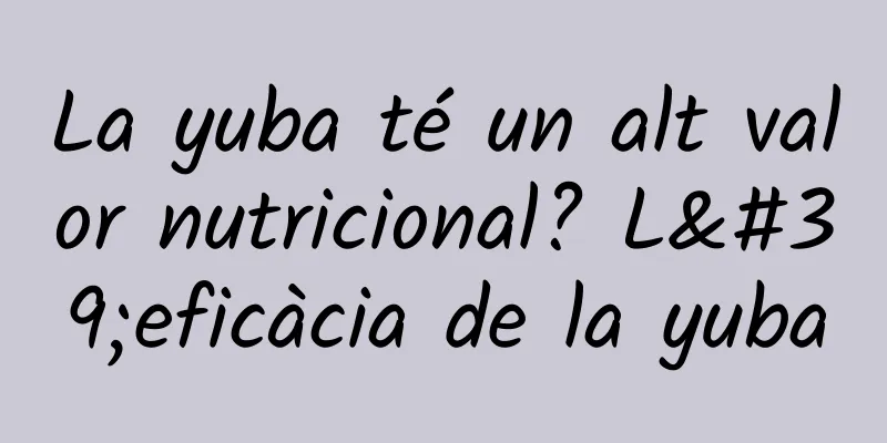 La yuba té un alt valor nutricional? L'eficàcia de la yuba