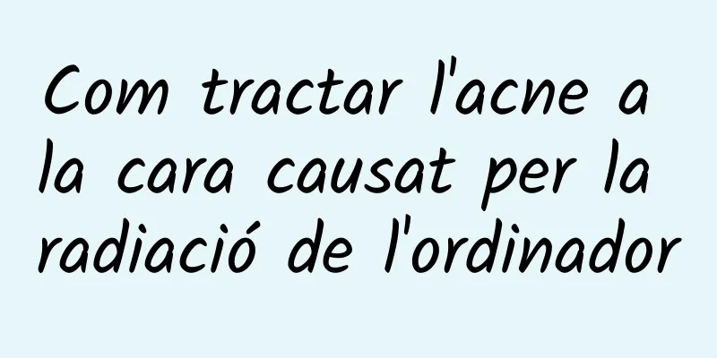 Com tractar l'acne a la cara causat per la radiació de l'ordinador