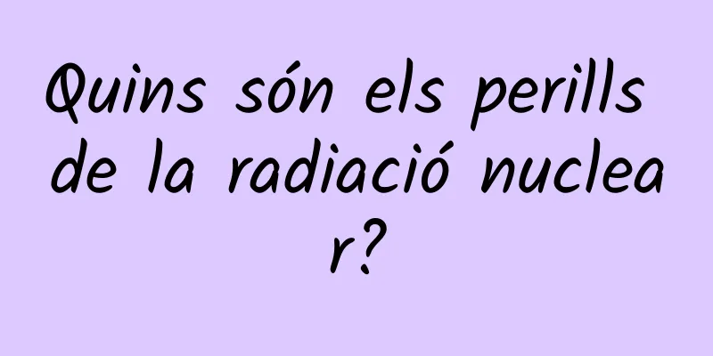 Quins són els perills de la radiació nuclear?