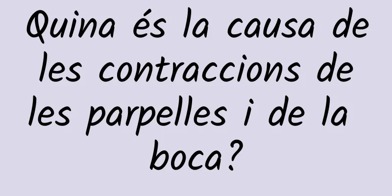 Quina és la causa de les contraccions de les parpelles i de la boca?