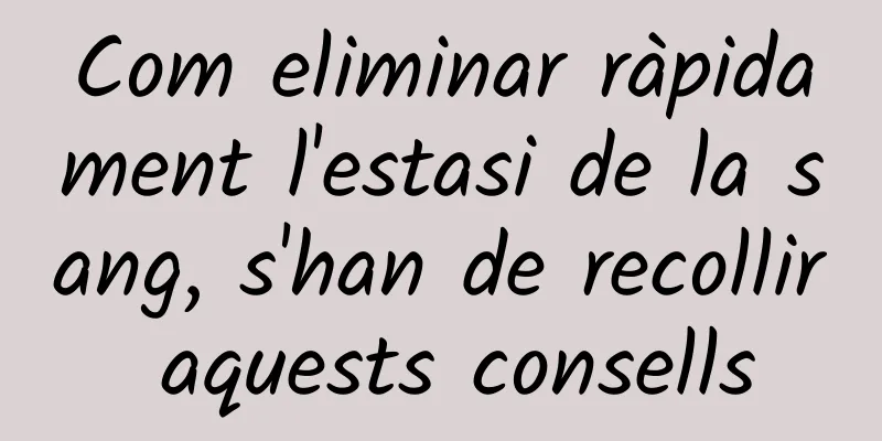 Com eliminar ràpidament l'estasi de la sang, s'han de recollir aquests consells