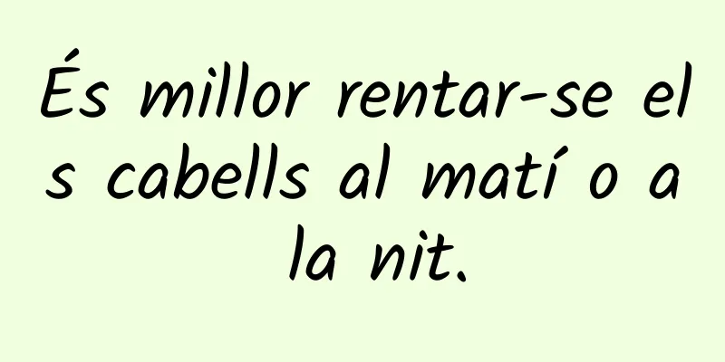 És millor rentar-se els cabells al matí o a la nit.