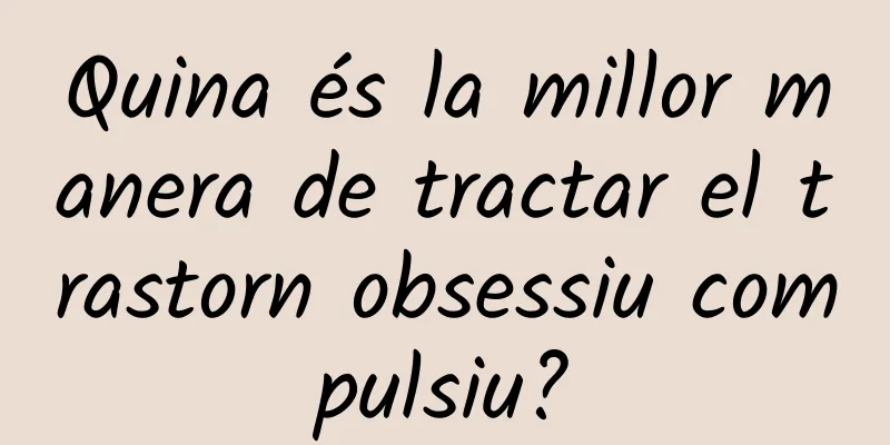 Quina és la millor manera de tractar el trastorn obsessiu compulsiu?