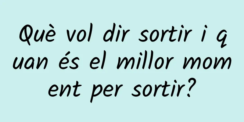 Què vol dir sortir i quan és el millor moment per sortir?