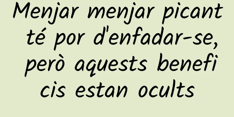 Menjar menjar picant té por d'enfadar-se, però aquests beneficis estan ocults
