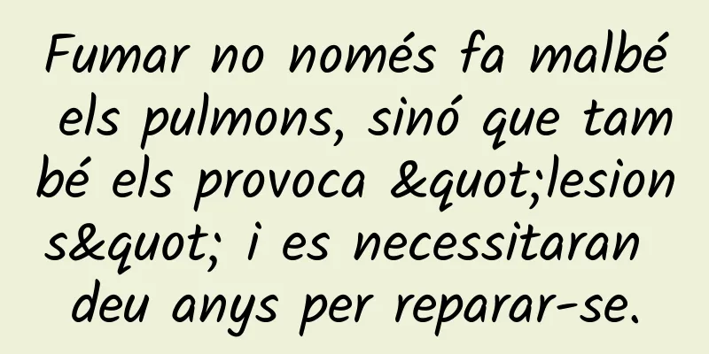 Fumar no només fa malbé els pulmons, sinó que també els provoca "lesions" i es necessitaran deu anys per reparar-se.