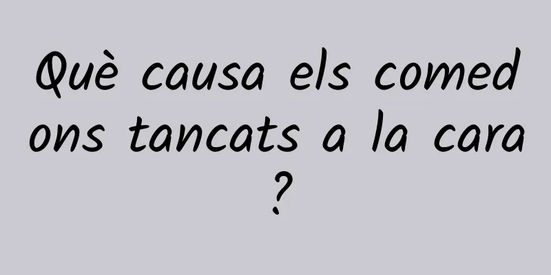 Què causa els comedons tancats a la cara?