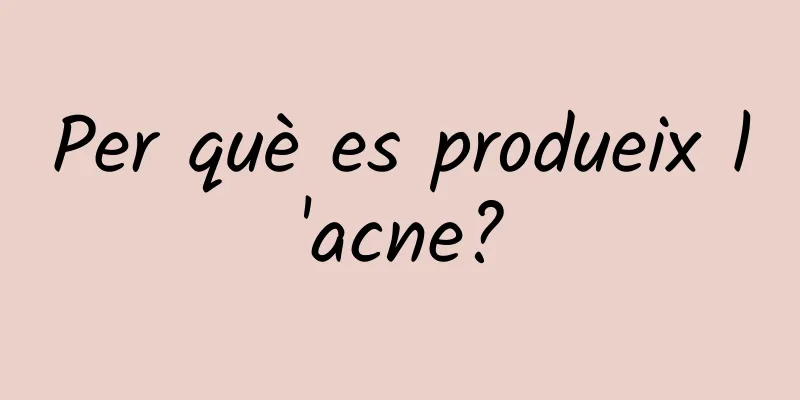 Per què es produeix l'acne?