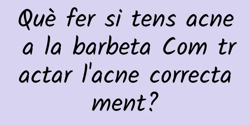 Què fer si tens acne a la barbeta Com tractar l'acne correctament?