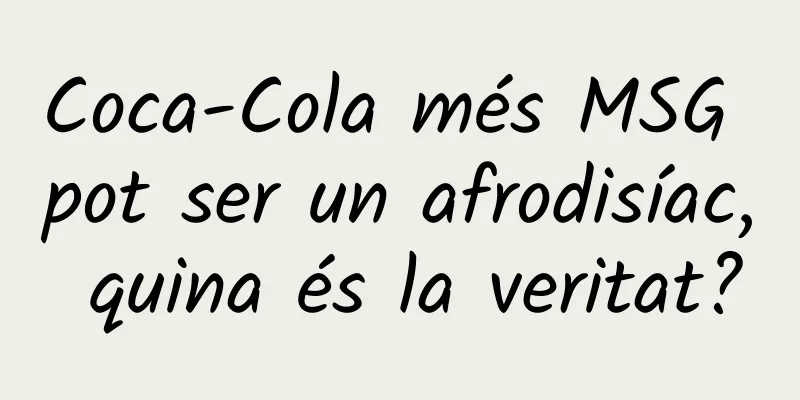 Coca-Cola més MSG pot ser un afrodisíac, quina és la veritat?