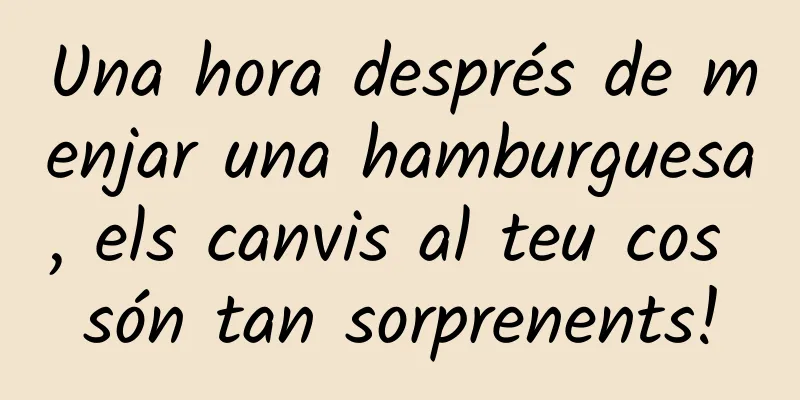 Una hora després de menjar una hamburguesa, els canvis al teu cos són tan sorprenents!