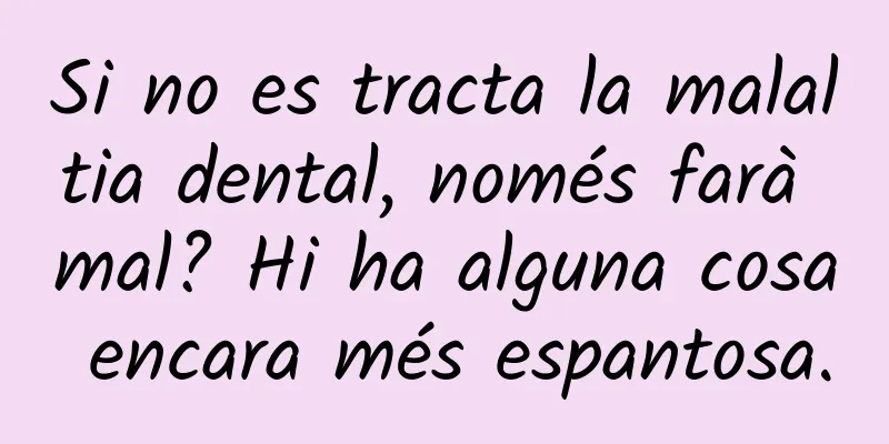 Si no es tracta la malaltia dental, només farà mal? Hi ha alguna cosa encara més espantosa.