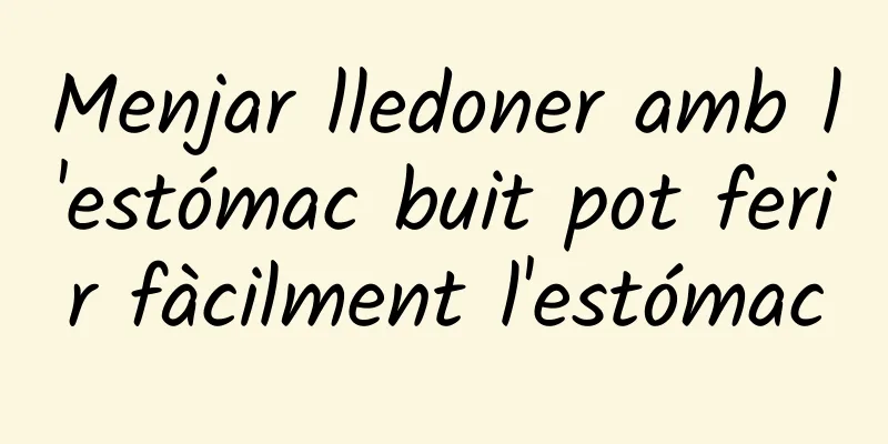 Menjar lledoner amb l'estómac buit pot ferir fàcilment l'estómac