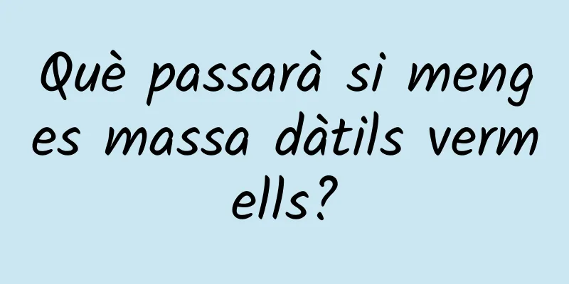 Què passarà si menges massa dàtils vermells?