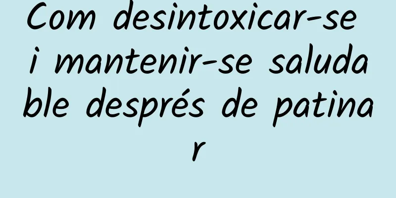Com desintoxicar-se i mantenir-se saludable després de patinar