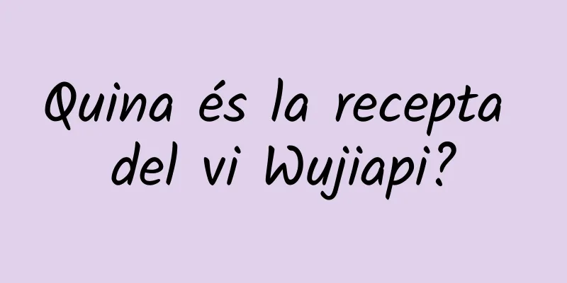 Quina és la recepta del vi Wujiapi?
