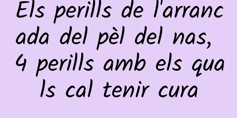 Els perills de l'arrancada del pèl del nas, 4 perills amb els quals cal tenir cura