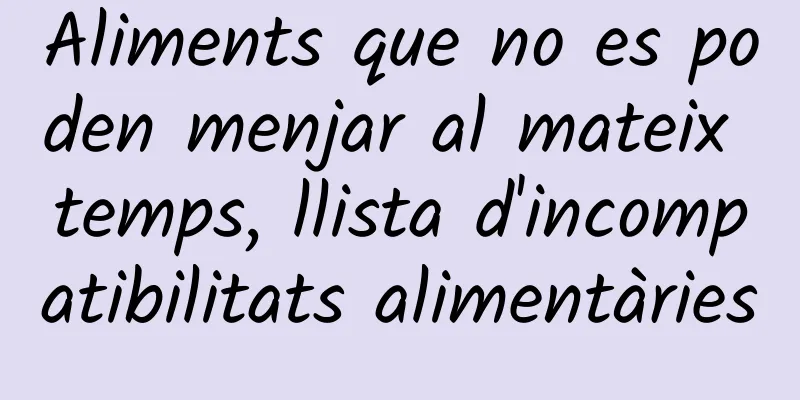 Aliments que no es poden menjar al mateix temps, llista d'incompatibilitats alimentàries