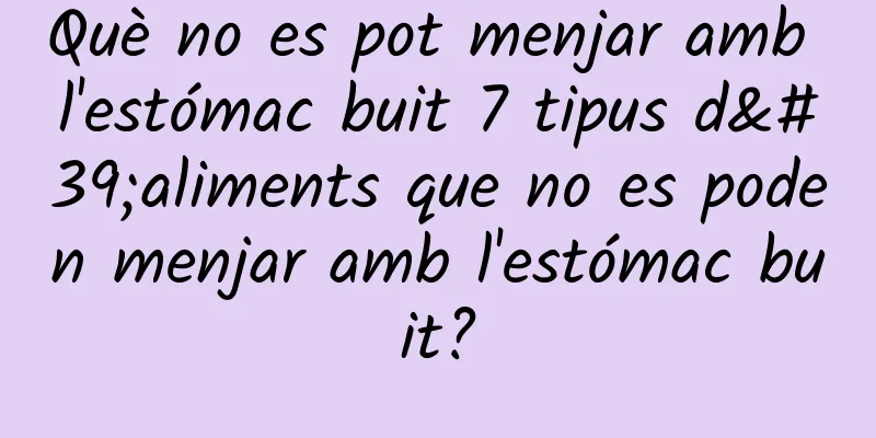 Què no es pot menjar amb l'estómac buit 7 tipus d'aliments que no es poden menjar amb l'estómac buit?