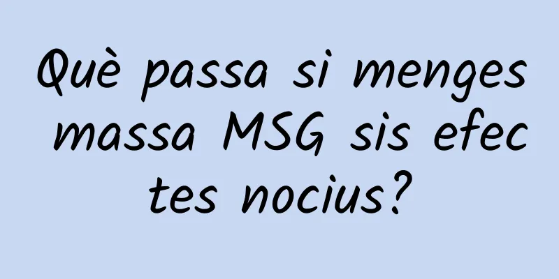 Què passa si menges massa MSG sis efectes nocius?