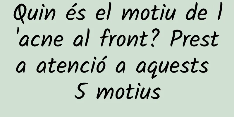 Quin és el motiu de l'acne al front? Presta atenció a aquests 5 motius