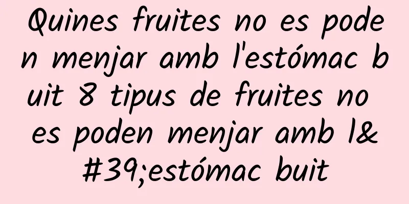 Quines fruites no es poden menjar amb l'estómac buit 8 tipus de fruites no es poden menjar amb l'estómac buit