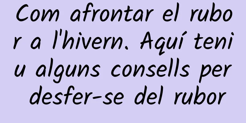Com afrontar el rubor a l'hivern. Aquí teniu alguns consells per desfer-se del rubor
