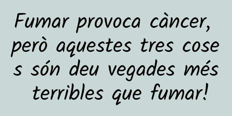Fumar provoca càncer, però aquestes tres coses són deu vegades més terribles que fumar!