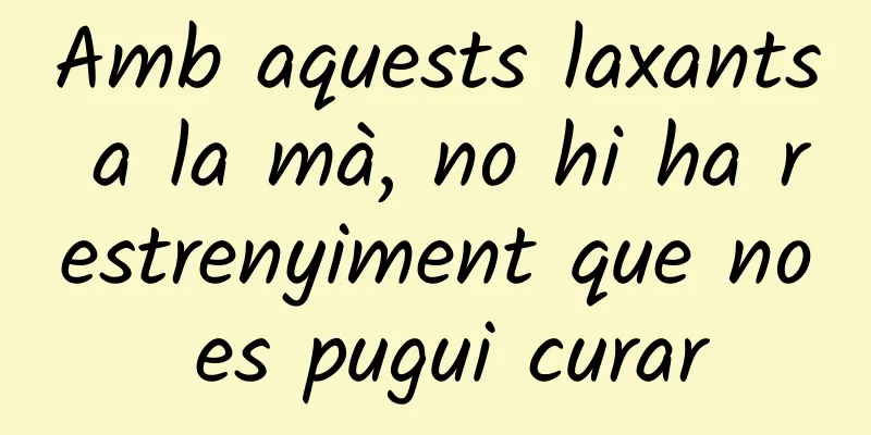 Amb aquests laxants a la mà, no hi ha restrenyiment que no es pugui curar