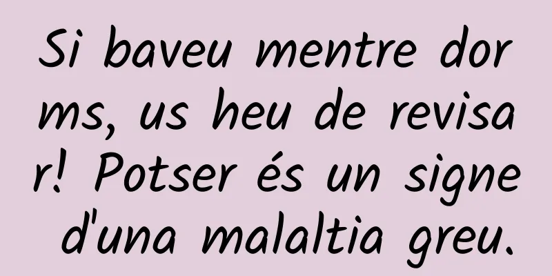 Si baveu mentre dorms, us heu de revisar! Potser és un signe d'una malaltia greu.