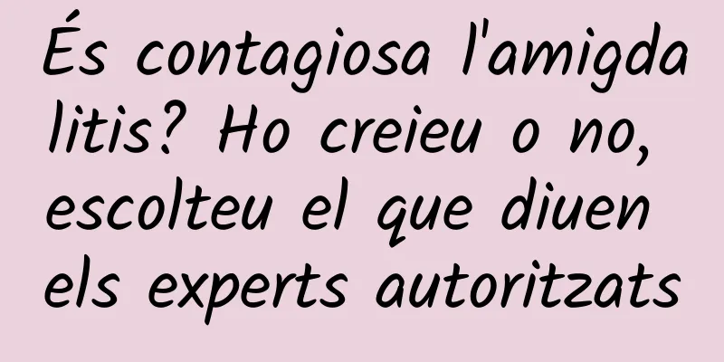 És contagiosa l'amigdalitis? Ho creieu o no, escolteu el que diuen els experts autoritzats