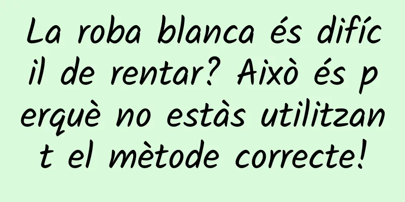La roba blanca és difícil de rentar? Això és perquè no estàs utilitzant el mètode correcte!